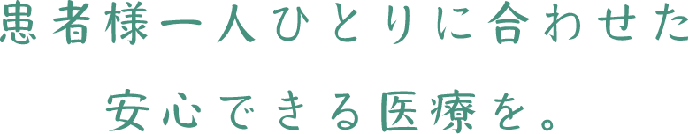 患者様一人ひとりに合わせた安心できる医療を